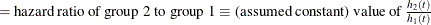 $\displaystyle = \mbox{hazard ratio of group 2 to group 1 $\equiv $ (assumed constant) value of $\frac{h_2(t)}{h_1(t)}$}  $