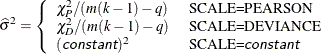 \[  \widehat{\sigma }^2 = \left\{  \begin{array}{ll} \chi _ P^2/(m(k-1)-q) &  \mbox{ SCALE=PEARSON} \\ \chi _ D^2/(m(k-1)-q) &  \mbox{ SCALE=DEVIANCE} \\ (\Argument{constant})^2 &  \mbox{ SCALE=\Argument{constant} } \end{array} \right.  \]