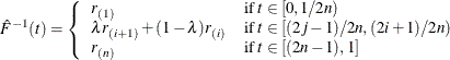 \[ {\hat F}^{-1}(t) = \left\{  \begin{array}{ll} r_{(1)} &  {\mbox{if }} t\in [0, 1\slash 2n) \\ \lambda r_{(i+1)} + (1-\lambda ) r_{(i)} &  {\mbox{if }} t\in [(2j-1)\slash 2n, (2i+1)\slash 2n) \\ r_{(n)} &  {\mbox{if }} t\in [(2n-1), 1] \\ \end{array} \right.  \]