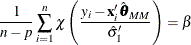 \[  {1\over n-p} \sum _{i=1}^ n \chi \left( {y_ i - \mb {x}_ i’ {\hat\btheta }_{\mathit{MM}} \over {\hat\sigma }_{1}’ }\right) = \beta  \]