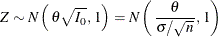 \[  Z \sim N \left( \,  {\theta } \sqrt {I_{0}}, \,  1 \right) = N \left( \,  \frac{\theta }{\sigma / \sqrt {n}}, \,  1 \right)  \]