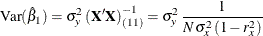 \[  \mr {Var}( {\hat{\beta }}_{1} ) = \sigma ^{2}_{y} \,  {( \mb {X}’ \mb {X} )}^{-1}_{(11)} = \sigma ^{2}_{y} \,  \frac{1}{N \,  \sigma ^{2}_{x} \,  (1 - r^{2}_{x}) }  \]