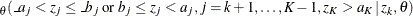 $\displaystyle  _{\theta }( \_ a_{j} < z_{j} \leq \_ b_{j} \;  \mr {or} \;  b_{j} \leq z_{j} < a_{j}, j=k+1, \ldots , K-1, z_{K} > a_{K} \,  | \,  z_{k}, \theta )  $