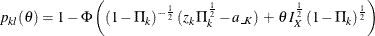 \[  p_{kl} ( \theta ) = 1 - \Phi \left( (1-\Pi _{k})^{-\frac{1}{2}} \,  (z_{k} \,  {\Pi }^{\frac{1}{2}}_{k} - a_{\_ K}) \,  + \,  \theta \,  I^{\frac{1}{2}}_{X} \,  (1-\Pi _{k})^{\frac{1}{2}} \right)  \]