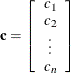 \[  \mb {c} = \left[ \begin{array}{c} c_1\\ c_2\\ \vdots \\ c_ n\\ \end{array} \right]  \]