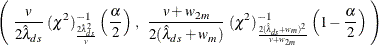 \[  \left( \;  \frac{v}{2 {\hat\lambda }_{ds}} \;  (\chi ^{2})^{-1}_{\frac{2 {\hat\lambda }_{ds}^{2}}{v}} \left( \frac{\alpha }{2} \right) \,  , \; \;  \frac{v+w_{2m}}{2 ({\hat\lambda }_{ds}+w_ m)} \;  (\chi ^{2})^{-1}_{\frac{2 ({\hat\lambda }_{ds}+w_ m)^{2}}{v+w_{2m}}} \left( 1 - \frac{\alpha }{2} \right) \;  \right)  \]