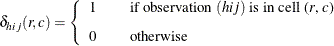 \[  \delta _{hij} (r,c) = \left\{  \begin{array}{lcl} 1 & &  \mbox{if observation $(hij)$ is in cell (\Mathtext{r}, \Mathtext{c})} \\[0.10in] 0 & &  \mbox{otherwise} \\ \end{array} \right.  \]