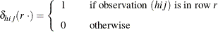 \[  \delta _{hij} (r ~  \cdot ) = \left\{  \begin{array}{lcl} 1 & &  \mbox{if observation $(hij)$ is in row \Mathtext{r}} \\[0.10in] 0 & &  \mbox{otherwise} \\ \end{array} \right.  \]