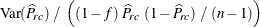 $\displaystyle  \mr {\mr {Var}}(\widehat{P}_{rc}) ~  / ~  \left( (1 - f) ~  \widehat{P}_{rc} ~  (1 - \widehat{P}_{rc}) ~  / ~  (n-1) \right)  $