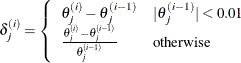 $\displaystyle  \delta _ j^{(i)} = \left\{  \begin{array}{ll} \theta _ j^{(i)} - \theta _ j^{(i-1)} &  |\theta _ j^{(i-1)}| < 0.01 \\ \frac{\theta _ j^{(i)} - \theta _ j^{(i-1)}}{\theta _ j^{(i-1)}} &  \textrm{otherwise} \end{array} \right.  $