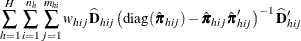 $\displaystyle  \sum _{h=1}^ H\sum _{i=1}^{n_ h} \sum _{j=1}^{m_{hi}} w_{hij}{ \widehat{\mb {D}}_{hij}} \left(\textrm{diag}({\hat\bpi }_{hij})- {\hat\bpi }_{hij}{{\hat\bpi }_{hij}}’\right)^{-1} \widehat{\mb {D}}_{hij}’ $