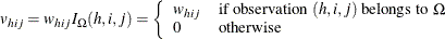 \[ v_{hij} = w_{hij}I_\Omega (h,i,j) = \left\{  \begin{array}{ll} w_{hij} &  \mbox{if observation } (h,i,j) \mbox{ belongs to } \Omega \\ 0 &  \mbox{otherwise} \end{array} \right.  \]