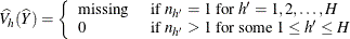 \[  \widehat{V_ h}(\widehat{Y}) = \left\{  \begin{array}{ll} \mbox{missing} &  \mbox{ if } n_{h}=1 \mbox{ for } h’=1, 2, \ldots , H \\ 0 &  \mbox{ if } n_{h}>1 \mbox{ for some } 1 \le h’ \le H \end{array} \right.  \]