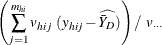 $\displaystyle  \left( \sum _{j=1}^{m_{hi}}v_{hij}~ (y_{hij}- \widehat{\bar{Y}_ D}) \right) / ~  v_{\cdot \cdot \cdot }  $