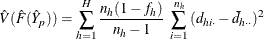 \[  \hat V(\hat F(\hat Y_ p)) =\sum _{h=1}^ H \frac{n_ h(1-f_ h)}{n_ h-1} ~  \sum _{i=1}^{n_ h} {(d_{hi\cdot }-\bar{d}_{h\cdot \cdot })^2}  \]