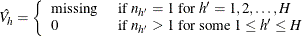 \[  \hat{V_ h} = \left\{  \begin{array}{ll} \mbox{missing} &  \mbox{ if } n_{h}=1 \mbox{ for } h’=1, 2, \ldots , H \\ 0 &  \mbox{ if } n_{h}>1 \mbox{ for some } 1 \le h’ \le H \end{array} \right.  \]