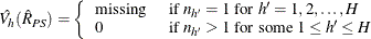 \[  \hat{V_ h}(\hat{R}_{PS}) = \left\{  \begin{array}{ll} \mbox{missing} &  \mbox{ if } n_{h}=1 \mbox{ for } h’=1, 2, \ldots , H \\ 0 &  \mbox{ if } n_{h}>1 \mbox{ for some } 1 \le h’ \le H \end{array} \right.  \]