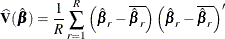 \[  \widehat{\mb {V}}(\hat{\bbeta }) = \frac{1}{R} \sum _{r=1}^ R \left( {\hat{\bbeta }_ r} - \overline{\hat{\bbeta }_ r} \right) \left( {\hat{\bbeta }_ r} - \overline{\hat{\bbeta }_ r} \right)’  \]