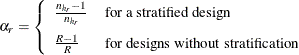 \[  \alpha _ r = \left\{  \begin{array}{ll} \frac{ n_{h_ r} -1 }{n_{h_ r}} &  \text {for a stratified design} \\[0.1in] \frac{R-1}{R} &  \text {for designs without stratification} \end{array} \right.  \]