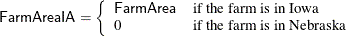 \[  \mbox{\Variable{FarmAreaIA}}=\left\{  {\begin{array}{ll} \mbox{\Variable{FarmArea}} &  \mbox{\mbox{if the farm is in Iowa}} \\ 0 &  \mbox{\mbox{if the farm is in Nebraska}} \end{array} } \right.  \]