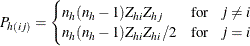 \begin{equation*}  P_{h(ij)} = \begin{cases}  n_ h (n_ h - 1) Z_{hi} Z_{hj} &  \mr {for} \hspace{.1in} j \neq i \\ n_ h (n_ h - 1) Z_{hi} Z_{hi} / 2 &  \mr {for} \hspace{.1in} j = i \\ \end{cases}\end{equation*}