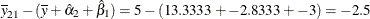 $\displaystyle  \overline{y}_{21} - (\overline{y} + \hat{\alpha }_{2} + \hat{\beta }_{1}) = 5 - (13.3333 + -2.8333 + -3) = -2.5  $