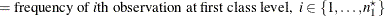 $\displaystyle = \mbox{frequency of \Mathtext{i}th observation at first class level,} \; \;  i \in \{ 1, \ldots , n^\star _1\}   $