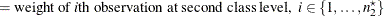 $\displaystyle = \mbox{weight of \Mathtext{i}th observation at second class level,} \; \;  i \in \{ 1, \ldots , n^\star _2\}   $