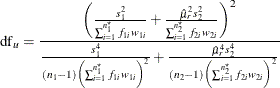 \[  \mr {df}_ u = \frac{\left( \frac{s^2_1}{\sum _{i=1}^{n^\star _1} f_{1i} w_{1i}} + \frac{\hat{\mu }_ r^2 s^2_2}{\sum _{i=1}^{n^\star _2} f_{2i} w_{2i}} \right)^2}{\frac{s^4_1}{(n_1-1)\left(\sum _{i=1}^{n^\star _1} f_{1i} w_{1i}\right)^2} + \frac{\hat{\mu }_ r^4 s^4_2}{(n_2-1)\left(\sum _{i=1}^{n^\star _2} f_{2i} w_{2i}\right)^2}}  \]