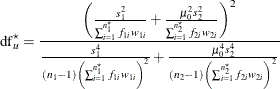 \[  \mr {df}_ u^\star = \frac{\left( \frac{s^2_1}{\sum _{i=1}^{n^\star _1} f_{1i} w_{1i}} + \frac{\mu _0^2 s^2_2}{\sum _{i=1}^{n^\star _2} f_{2i} w_{2i}} \right)^2}{\frac{s^4_1}{(n_1-1)\left(\sum _{i=1}^{n^\star _1} f_{1i} w_{1i}\right)^2} + \frac{\mu _0^4 s^4_2}{(n_2-1)\left(\sum _{i=1}^{n^\star _2} f_{2i} w_{2i}\right)^2}}  \]