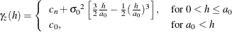 \[  \gamma _ z(h) = \left\{  \begin{array}{ll} c_ n + {\sigma _0}^2\left[\frac{3}{2}\frac{h}{a_0}- \frac{1}{2}(\frac{h}{a_0})^3 \right], &  \mbox{for $0 < h \le a_0$} \\ c_0, &  \mbox{for $a_0 < h$} \end{array} \right.  \]