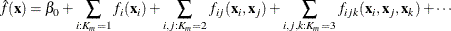 \begin{align*}  \hat{f}(\mb {x}) &  = \beta _0 + \sum _{i:K_ m=1}f_ i(\mb {x}_ i)+ \sum _{i,j:K_ m=2}f_{ij}(\mb {x}_ i,\mb {x}_ j)+ \sum _{i,j,k:K_ m=3}f_{ijk}(\mb {x}_ i,\mb {x}_ j,\mb {x}_ k)+\cdots \end{align*}