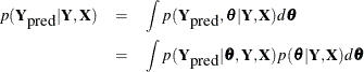 \begin{eqnarray*}  p(\mb {Y}_{\mbox{pred}} | \mb {Y}, \mb {X}) & =&  \int p(\mb {Y}_{\mbox{pred}}, \btheta | \mb {Y}, \mb {X}) d\btheta \\ & =&  \int p(\mb {Y}_{\mbox{pred}} | \btheta , \mb {Y}, \mb {X}) p(\btheta | \mb {Y}, \mb {X}) d\btheta \\ \end{eqnarray*}