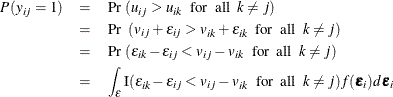 \begin{eqnarray*}  P(y_{ij}=1)&  = &  \mbox{Pr}~ (u_{ij} > u_{ik} ~ ~ \mbox{for}~ ~ \mbox{all}~ ~  k \ne j) \\ &  = &  \mbox{Pr~ }(v_{ij}+\epsilon _{ij} > v_{ik}+\epsilon _{ik} ~ ~ \mbox{for}~ ~ \mbox{all}~ ~  k \ne j) \\ &  = &  \mbox{Pr}~ (\epsilon _{ik} - \epsilon _{ij} < v_{ij} - v_{ik} ~ ~ \mbox{for}~ ~ \mbox{all}~ ~  k \ne j)\\ &  = &  \int _\epsilon \mbox{I}(\epsilon _{ik} - \epsilon _{ij} < v_{ij} - v_{ik} ~ ~ \mbox{for}~ ~ \mbox{all}~ ~  k \ne j)f(\bepsilon _ i)d\bepsilon _ i \end{eqnarray*}