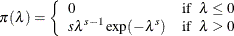 \[  \pi (\lambda )= \left\{  \begin{array}{ll} 0 &  \mbox{if}~ ~  \lambda \leq 0 \\ s \lambda ^{s-1} \exp (-\lambda ^{s}) &  \mbox{if}~ ~  \lambda > 0 \\ \end{array} \right.  \]