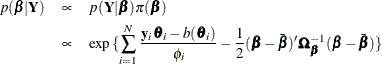 \begin{eqnarray*}  p(\bbeta | \bY ) & \propto &  p(\bY | \bbeta ) \pi (\bbeta )\\ & \propto &  \exp {\{ \sum _{i=1}^ N \frac{\mb {y}_ i\btheta _ i-b(\btheta _ i)}{\phi _ i}-\frac{1}{2}(\bbeta -\bar{\bbeta })’\bOmega _{\bbeta }^{-1}(\bbeta -\bar{\bbeta })\} } \end{eqnarray*}