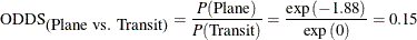 \[  \mbox{ODDS}_{\mbox{(Plane vs. Transit)}} = \frac{P(\mbox{Plane})}{P(\mbox{Transit})} = \frac{\exp {(-1.88)}}{\exp {(0)}} = 0.15  \]