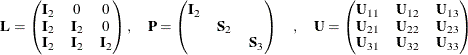 \[  \mb {L} = \begin{pmatrix}  \mb {I}_2  & 0  & 0  \\ \mb {I}_2  & \mb {I}_2  & 0  \\ \mb {I}_2  & \mb {I}_2  & \mb {I}_2  \\ \end{pmatrix} , \quad \mb {P} = \begin{pmatrix}  \mb {I}_2  & & \\ & \mb {S}_2  & \\ & & \mb {S}_3  \\ \end{pmatrix} \quad , \quad \mb {U} = \begin{pmatrix}  \mb {U}_{11}  & \mb {U}_{12}  & \mb {U}_{13}  \\ \mb {U}_{21}  & \mb {U}_{22}  & \mb {U}_{23}  \\ \mb {U}_{31}  & \mb {U}_{32}  & \mb {U}_{33}  \\ \end{pmatrix}  \]