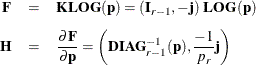 $\begin{array}{rcl} \mb {F} &  = &  \mb {{K LOG}}(\mb {p}) = (\mb {I}_{r-1}, -\mb {j}) ~  \mb {{LOG}} (\mb {p}) \\*[0.10in] \mb {H} &  = &  \displaystyle \frac{\partial \mb {F}}{\partial \mb {p}} = \left( \mb {{DIAG}}_{r-1}^{-1} (\mb {p}), \frac{-1}{p_ r} \mb {j} \right) \end{array}$