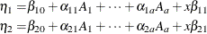 \begin{align*}  \eta _1 =&  \beta _{10} + \alpha _{11}A_1 + \cdots + \alpha _{1a}A_ a + x\beta _{11} \\ \eta _2 =&  \beta _{20} + \alpha _{21}A_1 + \cdots + \alpha _{2a}A_ a + x\beta _{21} \end{align*}