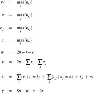 \begin{eqnarray*}  r_ i &  = &  \max _ j (n_{ij}) \\[0.10in] r &  = &  \max _ j (n_{\cdot j}) \\[0.10in] c_ j &  = &  \max _ i (n_{ij}) \\[0.10in] c &  = &  \max _ i (n_{i \cdot }) \\[0.10in] w &  = &  2n - r - c \\[0.10in] v &  = &  2n - \sum _ i r_ i - \sum _ j c_ j \\[0.10in] x &  = &  \sum _ i (r_ i ~ |~  l_ i=l ) ~  + ~  \sum _ j (c_ j ~ |~  k_ j=k) ~  + ~  r_ k ~  + ~  c_ l \\[0.10in] y &  = &  8n - w - v - 2x \end{eqnarray*}