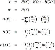 \begin{eqnarray*}  v &  = &  H(X) + H(Y) - H(XY) \\[0.10in] w &  = &  H(Y) \\[0.10in] H(X) &  = &  -\sum _ i \left( \frac{n_{i \cdot }}{n} \right) \ln \left( \frac{n_{i \cdot }}{n} \right) \\[0.10in] H(Y) &  = &  -\sum _ j \left( \frac{n_{\cdot j}}{n} \right) \ln \left( \frac{n_{\cdot j}}{n} \right) \\[0.10in] H(XY) &  = &  -\sum _ i \sum _ j \left( \frac{n_{ij}}{n} \right) \ln \left( \frac{n_{ij}}{n} \right) \end{eqnarray*}