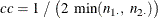 \[  \mathit{cc} = 1 ~  / ~ \bigl ( 2 ~  \min ( n_{1 \cdot }, ~  n_{2 \cdot } ) \bigr )  \]