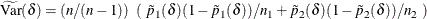 \[  \widetilde{\mr {Var}}(\delta ) = \left( n / (n-1) \right) ~  \left( ~  \tilde{p}_1(\delta ) ( 1 - \tilde{p}_1(\delta ) ) / n_1 + \tilde{p}_2(\delta ) ( 1 - \tilde{p}_2(\delta ) ) / n_2 ~  \right)  \]