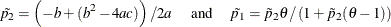 \[  \tilde{p_2} = \left( -b + ( b^2 - 4 a c ) \right) / 2a \hspace{.15in} \mr {and} \hspace{.15in} \tilde{p_1} = \tilde{p}_2 \theta / \left( 1 + \tilde{p}_2 (\theta - 1) \right)  \]