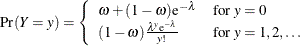 \[  \mr {Pr}(Y=y) = \left\{  \begin{array}{ll} \omega + (1-\omega )\mr {e}^{-\lambda } &  \mbox{for } y=0 \\ (1-\omega )\frac{\lambda ^ y \mr {e}^{-\lambda }}{y!} &  \mbox{for } y = 1,2,\ldots \\ \end{array} \right. \\  \]