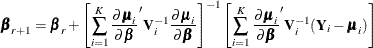 \[  \bbeta _{r+1} = \bbeta _{r} + \left[\sum _{i=1}^{K} \frac{\partial \bmu _ i}{\partial \bbeta }^{\prime } \mb {V}_{i}^{-1} \frac{\partial \bmu _ i}{\partial \bbeta } \right]^{-1} \left[ \sum _{i=1}^ K \frac{\partial \bmu _ i}{\partial \bbeta }^{\prime }\mb {V}_{i}^{-1} (\mb {Y}_{i}-\bmu _ i) \right]  \]