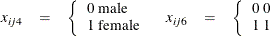 \[  \begin{array}{llllll} x_{ij4}& =& \left\{ \begin{array}{l} \mbox{0 male} \\ \mbox{1 female} \end{array}\right. &  x_{ij6}& =& \left\{ \begin{array}{l} \mbox{0 0} \\ \mbox{1 1} \end{array}\right. \\ \end{array}  \]