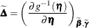 \[  \widetilde{\bDelta } = \left( \frac{\partial g^{-1}(\bm {\eta })}{\partial \bm {\eta }} \right)_{\widetilde{\bbeta },\widetilde{\bgamma }}  \]