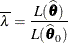 \[  \overline{\lambda } = \frac{L(\widehat{\btheta })}{L(\widehat{\btheta }_0)}  \]